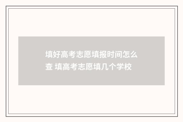 填好高考志愿填报时间怎么查 填高考志愿填几个学校
