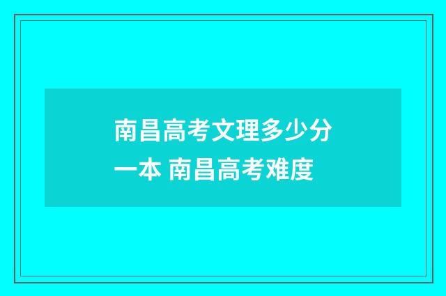 南昌高考文理多少分一本 南昌高考难度