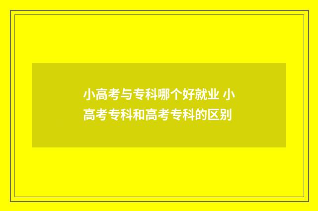 小高考与专科哪个好就业 小高考专科和高考专科的区别
