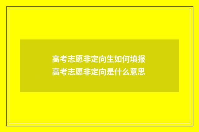 高考志愿非定向生如何填报 高考志愿非定向是什么意思