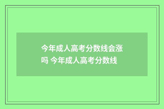 今年成人高考分数线会涨吗 今年成人高考分数线