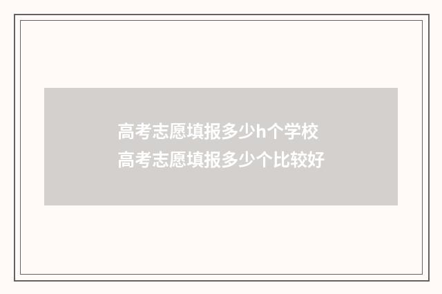 高考志愿填报多少h个学校 高考志愿填报多少个比较好