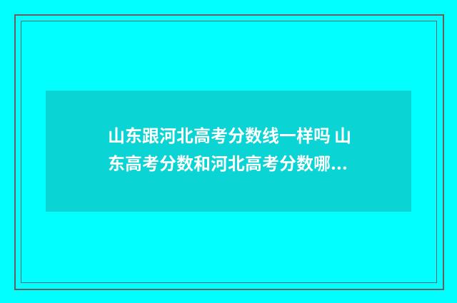 山东跟河北高考分数线一样吗 山东高考分数和河北高考分数哪个高呢