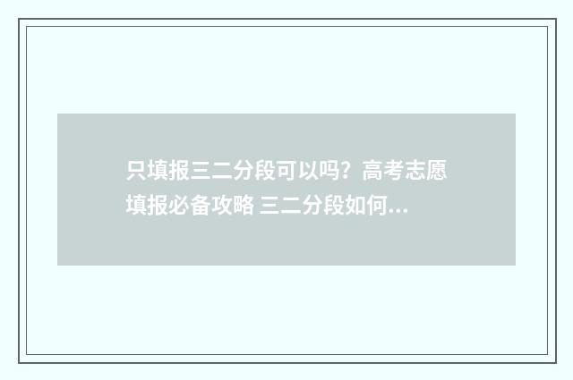 只填报三二分段可以吗？高考志愿填报必备攻略 三二分段如何填报