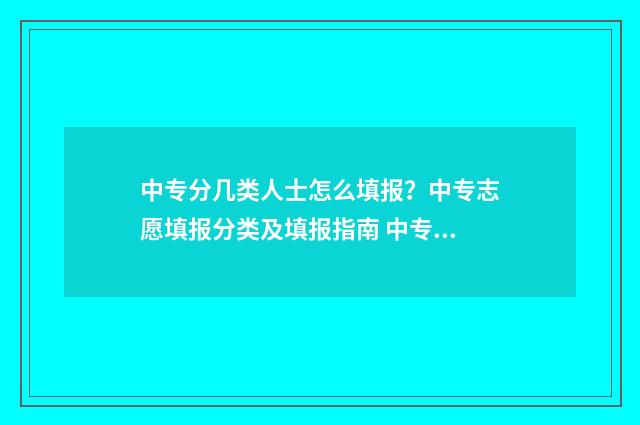 中专分几类人士怎么填报？中专志愿填报分类及填报指南 中专分几个等级