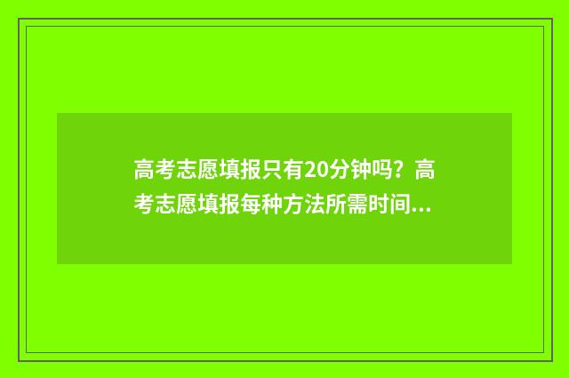 高考志愿填报只有20分钟吗？高考志愿填报每种方法所需时间说明 高考志愿填报只能在电脑上完成吗