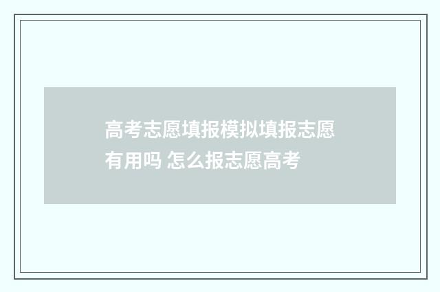 高考志愿填报模拟填报志愿有用吗 怎么报志愿高考