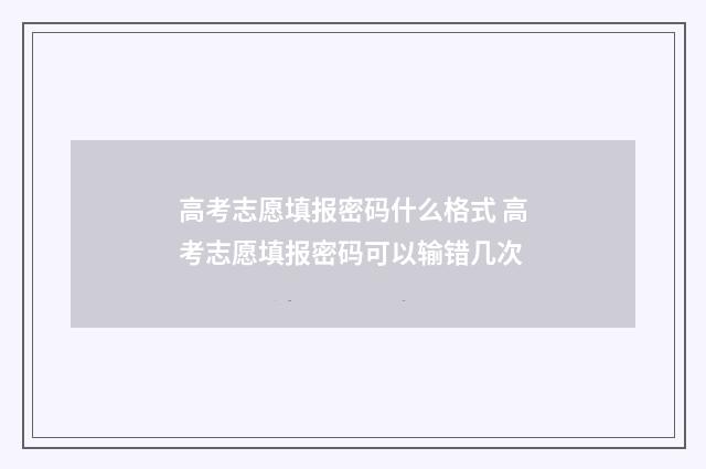高考志愿填报密码什么格式 高考志愿填报密码可以输错几次
