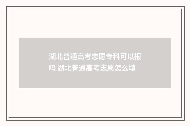 湖北普通高考志愿专科可以报吗 湖北普通高考志愿怎么填