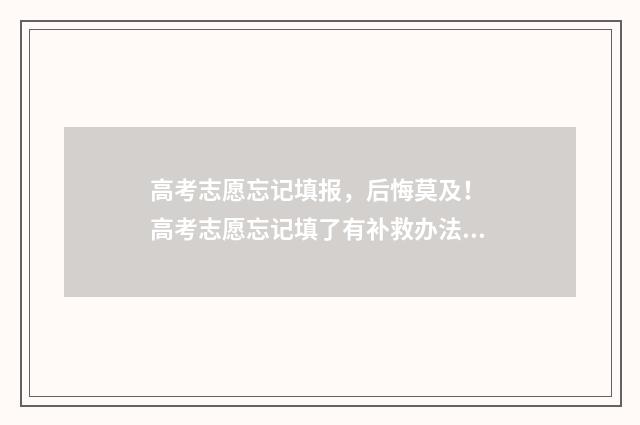 高考志愿忘记填报，后悔莫及！ 高考志愿忘记填了有补救办法吗