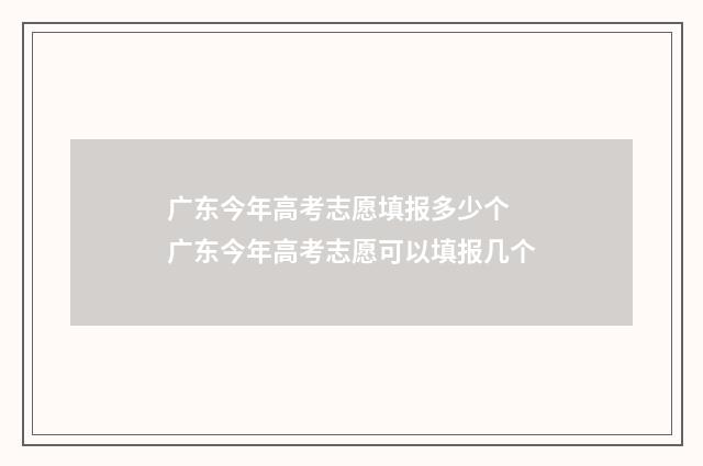 广东今年高考志愿填报多少个 广东今年高考志愿可以填报几个