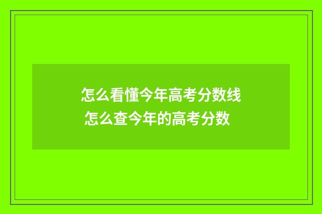 怎么看懂今年高考分数线 怎么查今年的高考分数