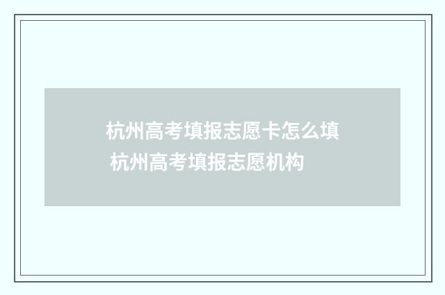 杭州高考填报志愿卡怎么填 杭州高考填报志愿机构