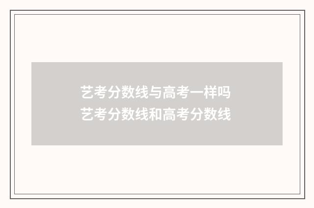 艺考分数线与高考一样吗 艺考分数线和高考分数线