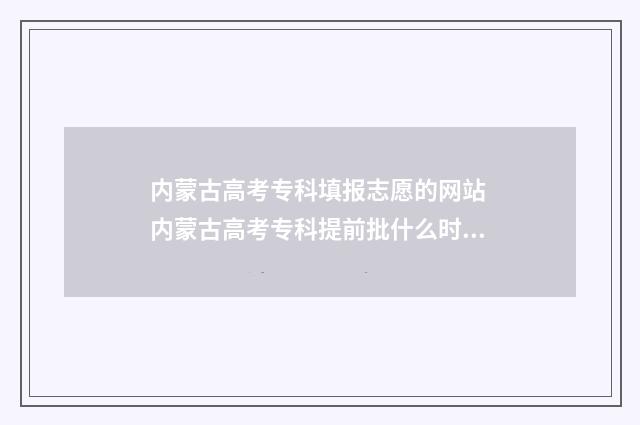 内蒙古高考专科填报志愿的网站 内蒙古高考专科提前批什么时候报名