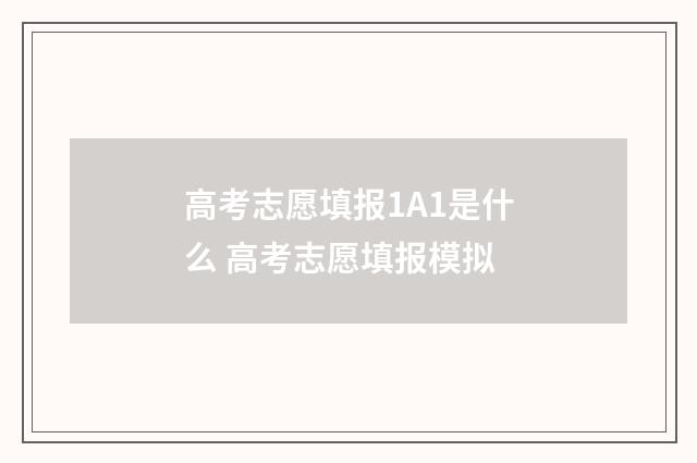 高考志愿填报1A1是什么 高考志愿填报模拟