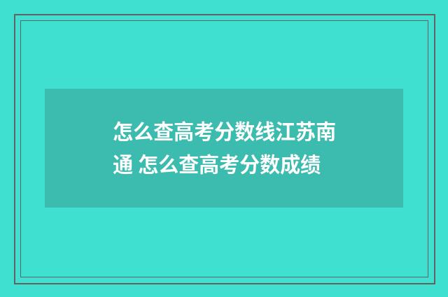 怎么查高考分数线江苏南通 怎么查高考分数成绩