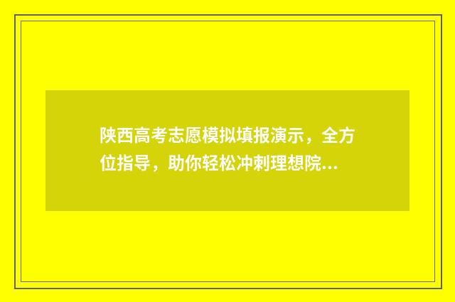 陕西高考志愿模拟填报演示，全方位指导，助你轻松冲刺理想院校！ 陕西高考志愿模拟投档状态怎么查