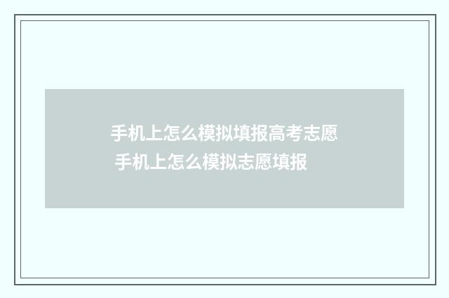 手机上怎么模拟填报高考志愿 手机上怎么模拟志愿填报