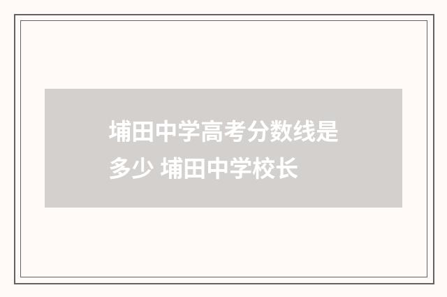 埔田中学高考分数线是多少 埔田中学校长