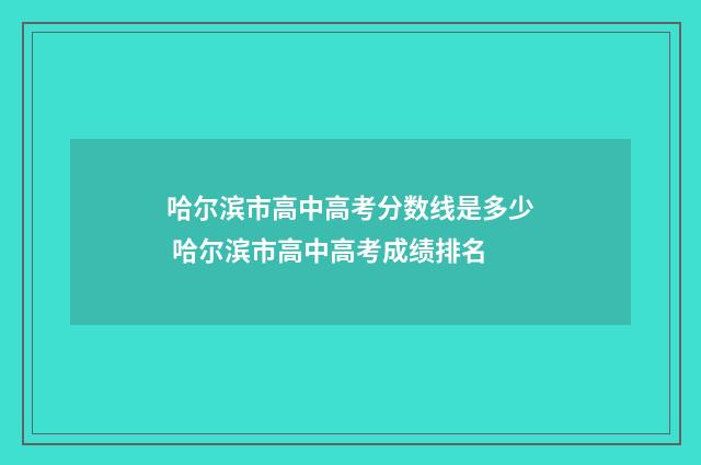 哈尔滨市高中高考分数线是多少 哈尔滨市高中高考成绩排名