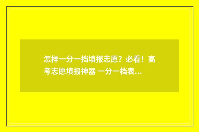 怎样一分一挡填报志愿？必看！高考志愿填报神器 一分一档表怎么推算排名