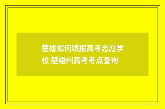 楚雄如何填报高考志愿学校 楚雄州高考考点查询