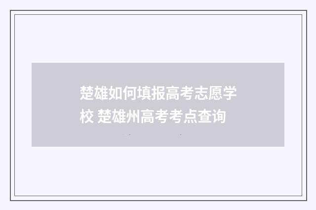 楚雄如何填报高考志愿学校 楚雄州高考考点查询