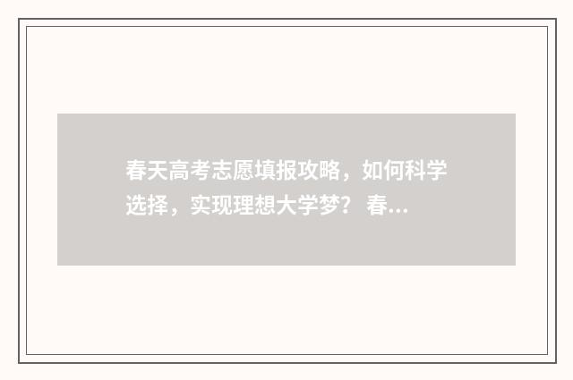 春天高考志愿填报攻略，如何科学选择，实现理想大学梦？ 春季高考填志愿