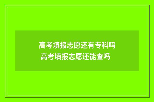 高考填报志愿还有专科吗 高考填报志愿还能查吗