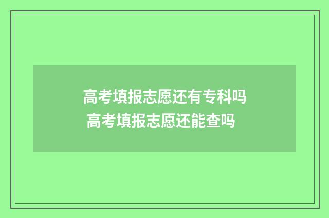 高考填报志愿还有专科吗 高考填报志愿还能查吗