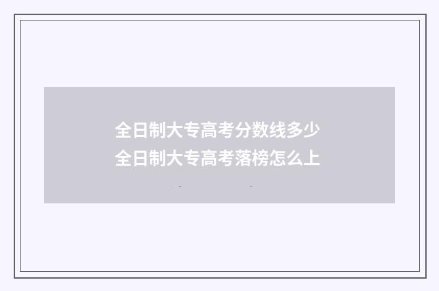 全日制大专高考分数线多少 全日制大专高考落榜怎么上