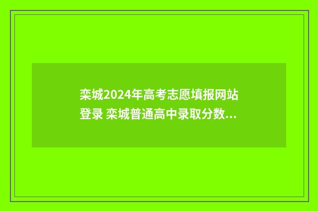 栾城2024年高考志愿填报网站登录 栾城普通高中录取分数线