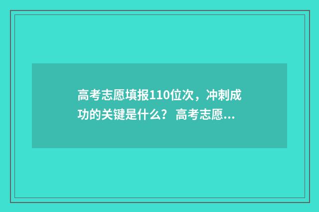 高考志愿填报110位次，冲刺成功的关键是什么？ 高考志愿填报112个