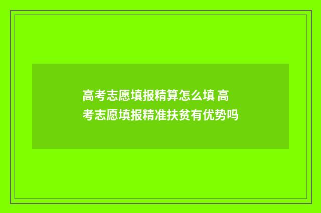 高考志愿填报精算怎么填 高考志愿填报精准扶贫有优势吗
