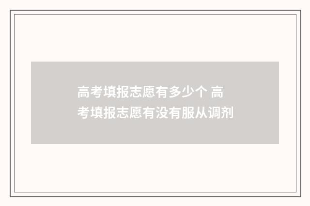 高考填报志愿有多少个 高考填报志愿有没有服从调剂