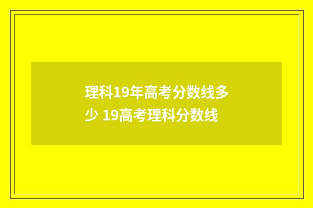 理科19年高考分数线多少 19高考理科分数线