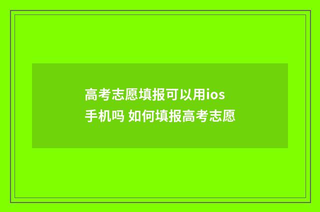 高考志愿填报可以用ios手机吗 如何填报高考志愿