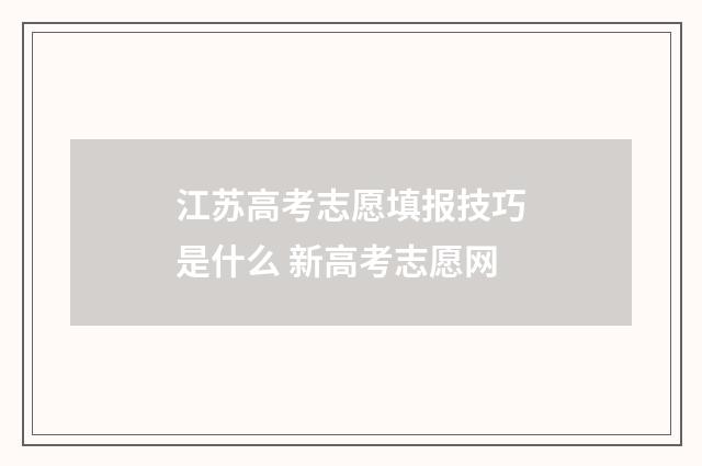 江苏高考志愿填报技巧是什么 新高考志愿网