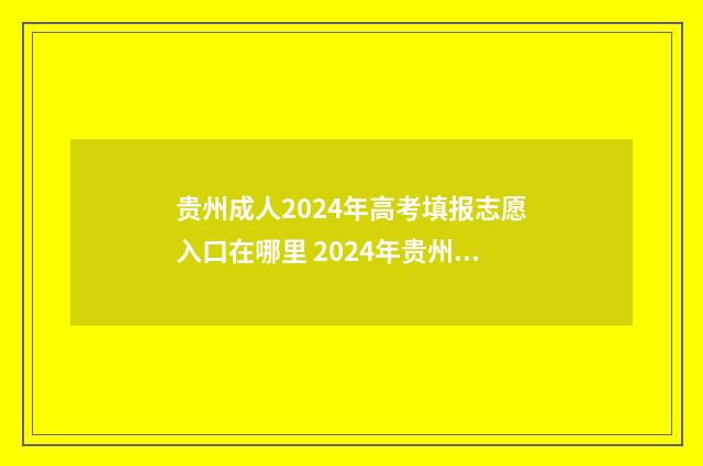 贵州成人2024年高考填报志愿入口在哪里 2024年贵州成人高考