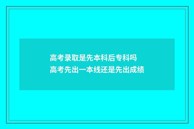 高考录取是先本科后专科吗 高考先出一本线还是先出成绩