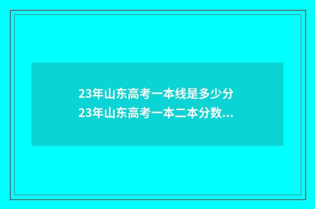 23年山东高考一本线是多少分 23年山东高考一本二本分数线