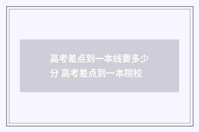 高考差点到一本线要多少分 高考差点到一本院校