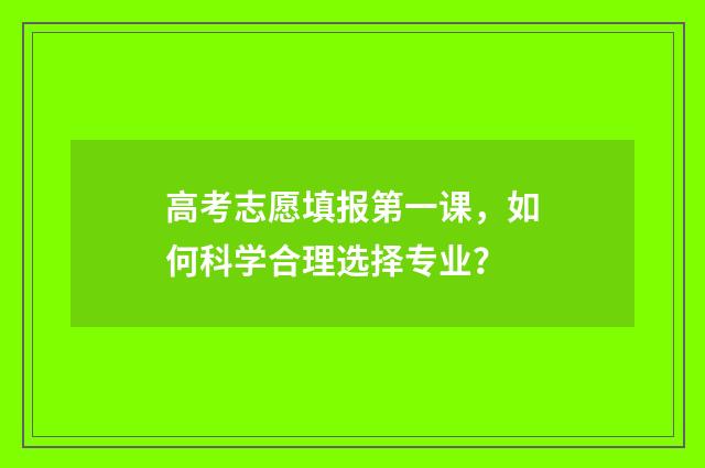 高考志愿填报第一课，如何科学合理选择专业？