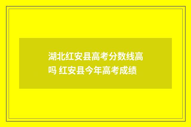 湖北红安县高考分数线高吗 红安县今年高考成绩