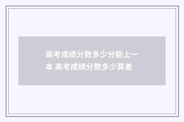 高考成绩分数多少分能上一本 高考成绩分数多少算差