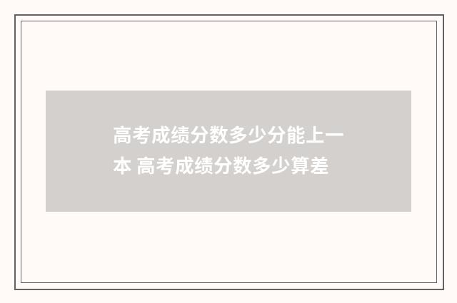 高考成绩分数多少分能上一本 高考成绩分数多少算差