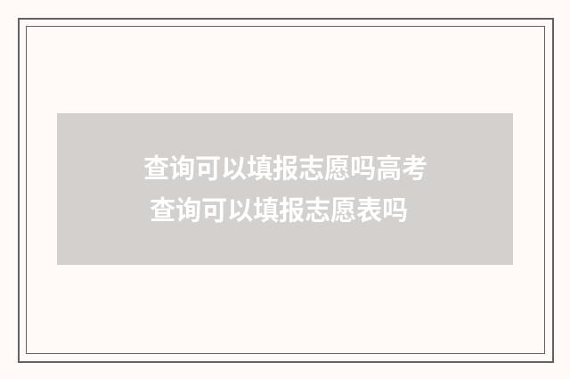 查询可以填报志愿吗高考 查询可以填报志愿表吗