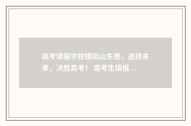 高考填报学校模拟山东卷，选择未来，决胜高考！ 高考生填报学校