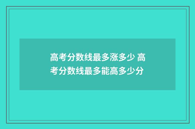 高考分数线最多涨多少 高考分数线最多能高多少分